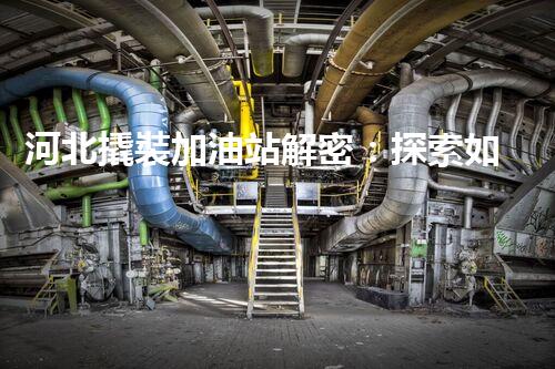 河北撬裝加油站解密：探索如何利用提升您的搜索引擎排名！